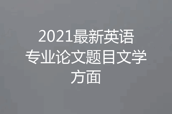 2021最新英语专业论文题目文学方面