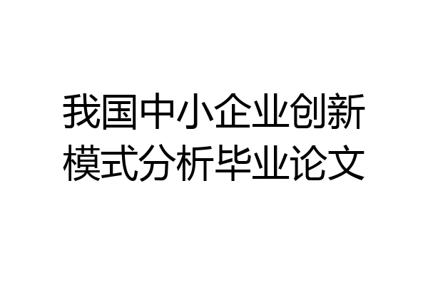 我国中小企业创新模式分析毕业论文