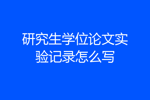 研究生学位论文实验记录怎么写