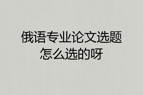 俄语专业论文选题怎么选的呀