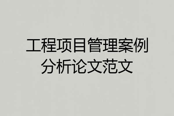 工程项目管理案例分析论文范文