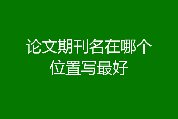 论文期刊名在哪个位置写最好