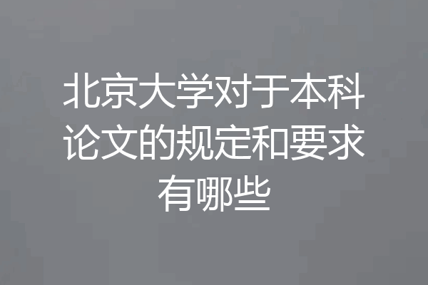北京大学对于本科论文的规定和要求有哪些