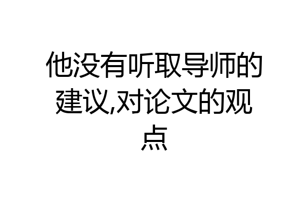 他没有听取导师的建议,对论文的观点