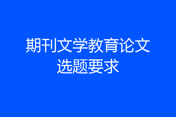 期刊文学教育论文选题要求