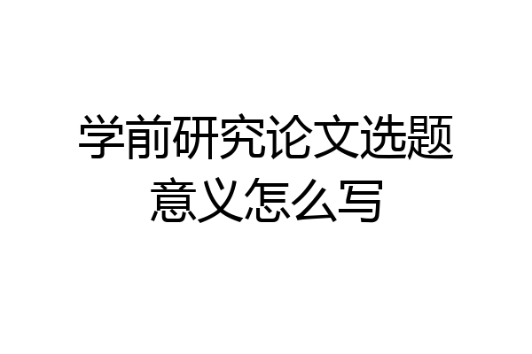 学前研究论文选题意义怎么写