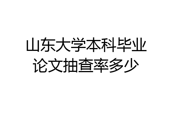 山东大学本科毕业论文抽查率多少
