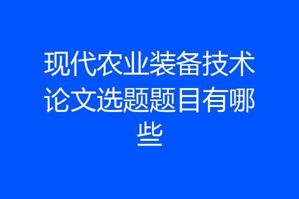 现代农业装备技术论文选题题目有哪些