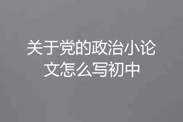关于党的政治小论文怎么写初中