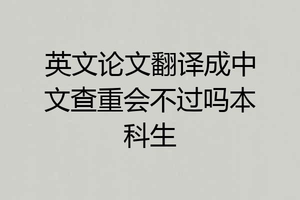英文论文翻译成中文查重会不过吗本科生