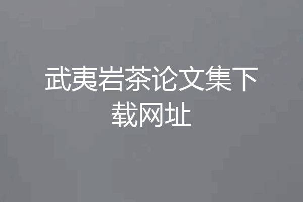 武夷岩茶论文集下载网址