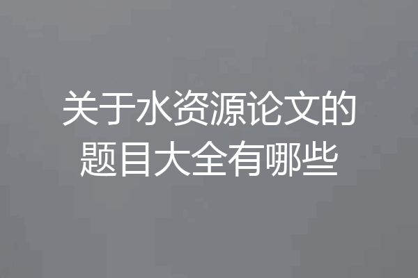 关于水资源论文的题目大全有哪些