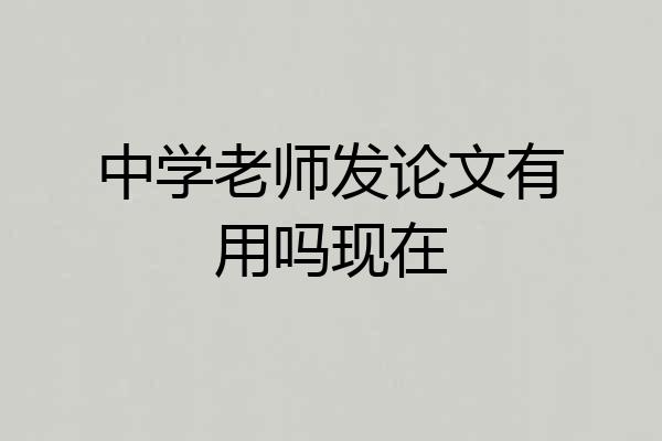 中学老师发论文有用吗现在