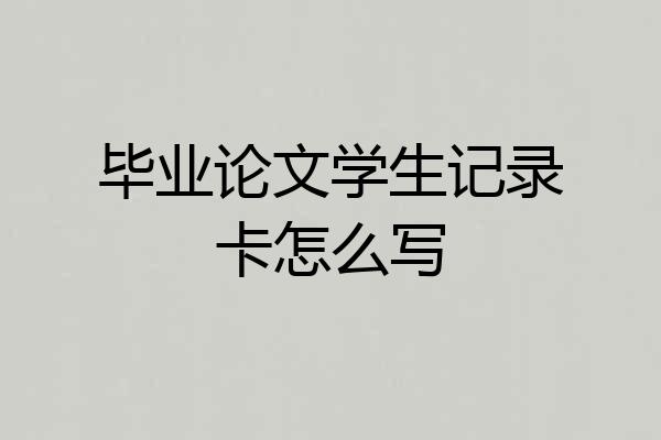 毕业论文学生记录卡怎么写