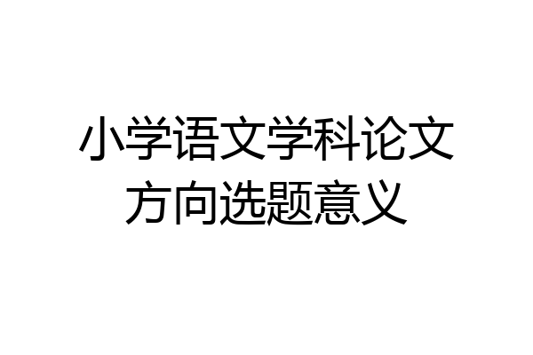 小学语文学科论文方向选题意义