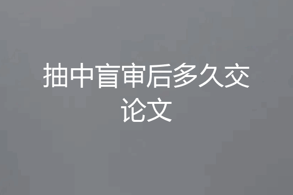 抽中盲审后多久交论文