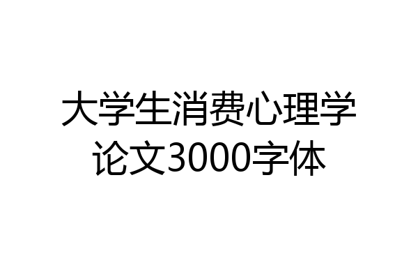 大学生消费心理学论文3000字体