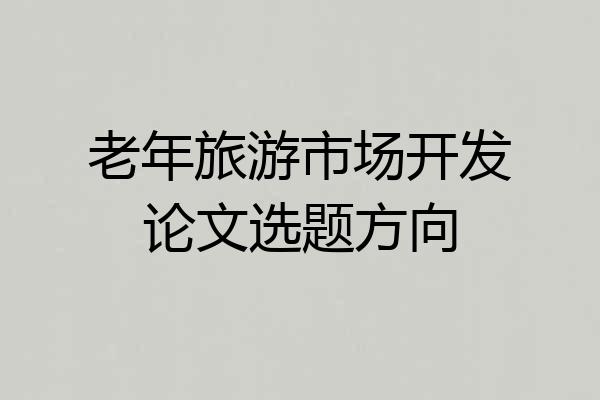 老年旅游市场开发论文选题方向