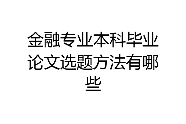 金融专业本科毕业论文选题方法有哪些