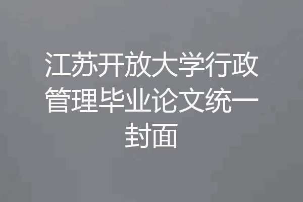 江苏开放大学行政管理毕业论文统一封面
