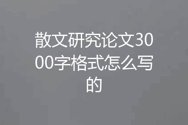散文研究论文3000字格式怎么写的
