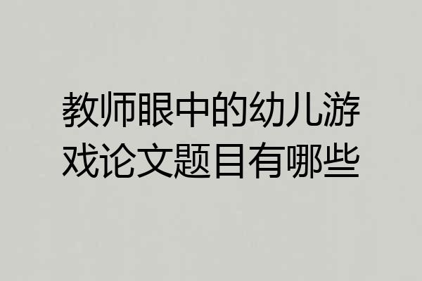 教师眼中的幼儿游戏论文题目有哪些