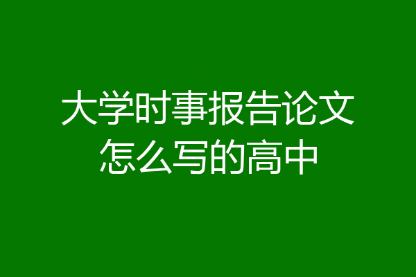 大学时事报告论文怎么写的高中