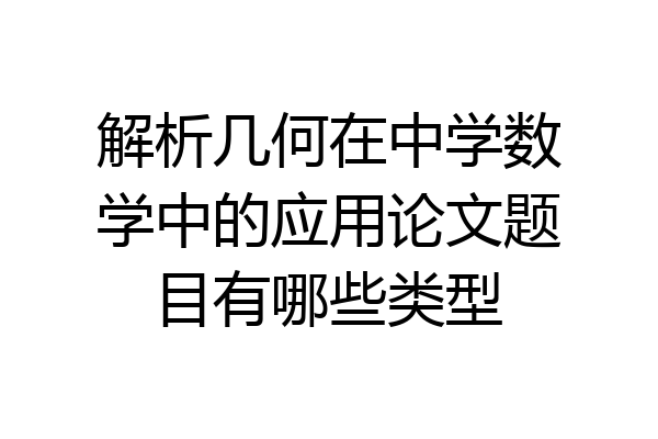 解析几何在中学数学中的应用论文题目有哪些类型