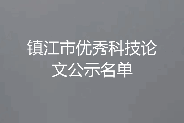 镇江市优秀科技论文公示名单