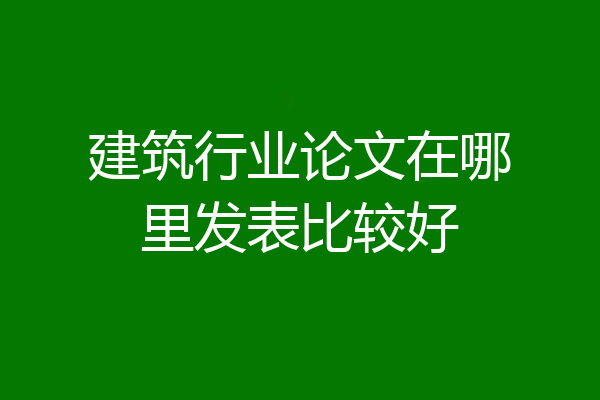 建筑行业论文在哪里发表比较好