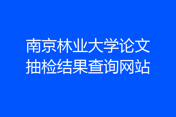 南京林业大学论文抽检结果查询网站