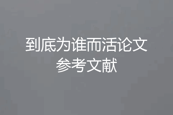 到底为谁而活论文参考文献