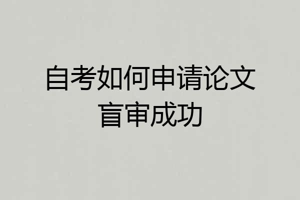 自考如何申请论文盲审成功