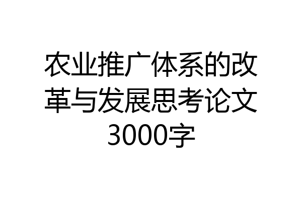 农业推广体系的改革与发展思考论文3000字