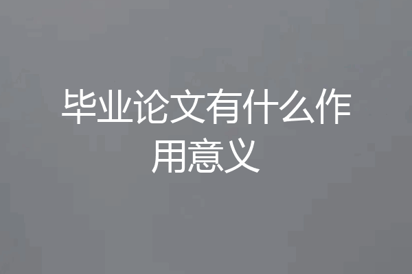 毕业论文有什么作用意义