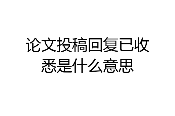 论文投稿回复已收悉是什么意思