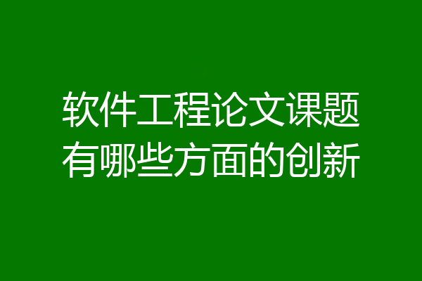 软件工程论文课题有哪些方面的创新
