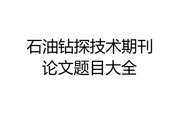 石油钻探技术期刊论文题目大全