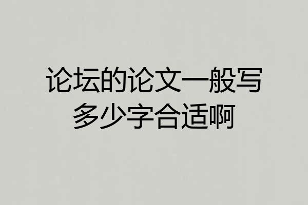 论坛的论文一般写多少字合适啊