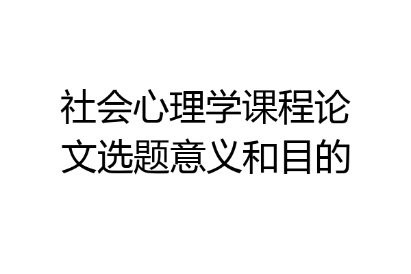 社会心理学课程论文选题意义和目的