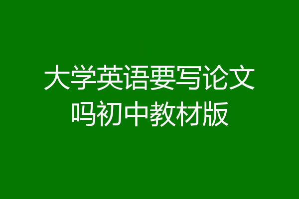 大学英语要写论文吗初中教材版
