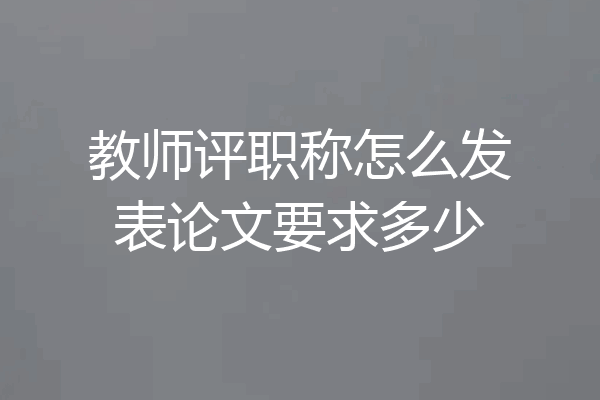 教师评职称怎么发表论文要求多少