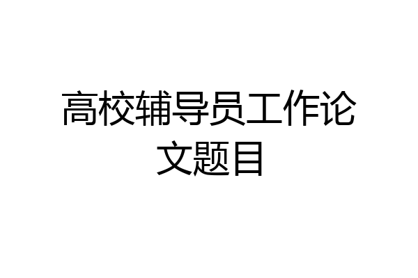 高校辅导员工作论文题目