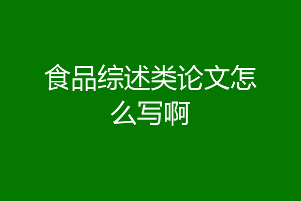 食品综述类论文怎么写啊