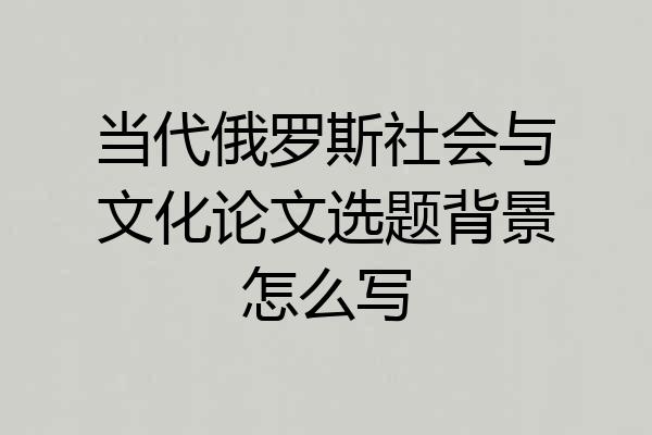 当代俄罗斯社会与文化论文选题背景怎么写