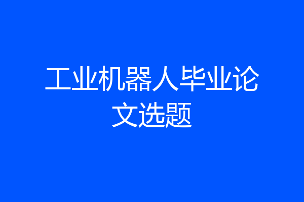 工业机器人毕业论文选题
