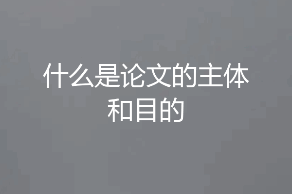 什么是论文的主体和目的