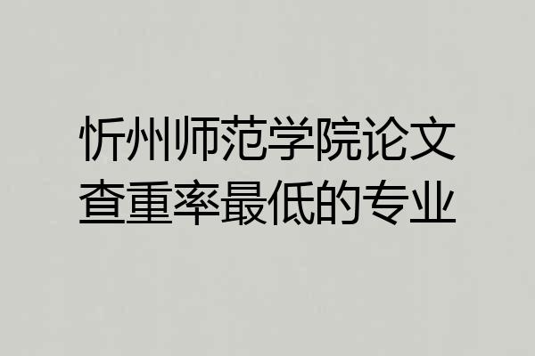 忻州师范学院论文查重率最低的专业