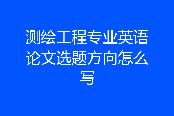 测绘工程专业英语论文选题方向怎么写