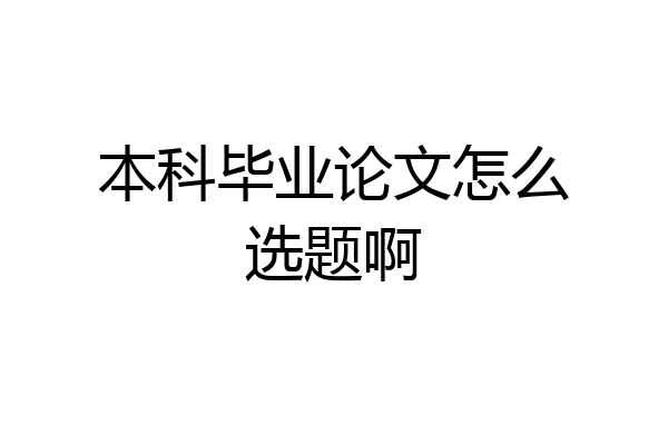 本科毕业论文怎么选题啊